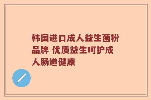 韩国进口成人益生菌粉品牌 优质益生呵护成人肠道健康
