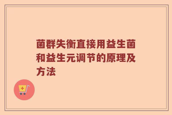 菌群失衡直接用益生菌和益生元调节的原理及方法