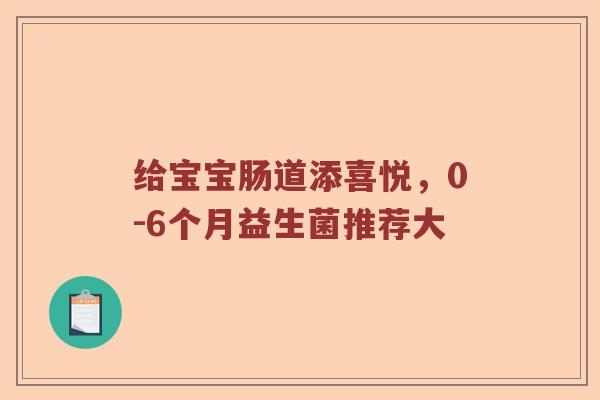 给宝宝肠道添喜悦，0-6个月益生菌推荐大