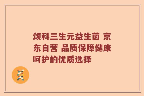 颂科三生元益生菌 京东自营 品质保障健康呵护的优质选择