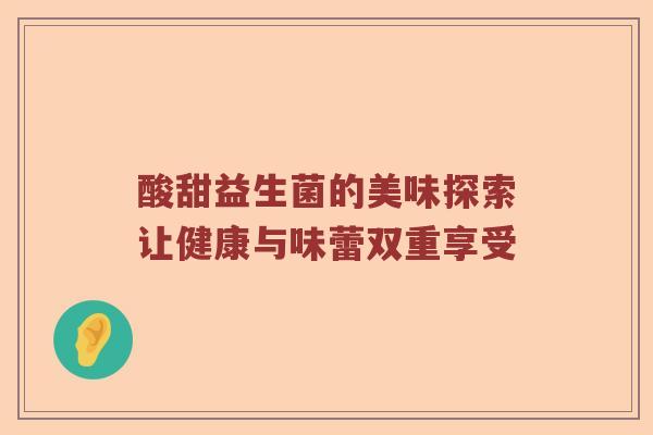 酸甜益生菌的美味探索让健康与味蕾双重享受