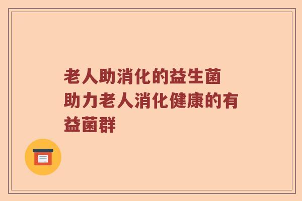 老人助消化的益生菌 助力老人消化健康的有益菌群