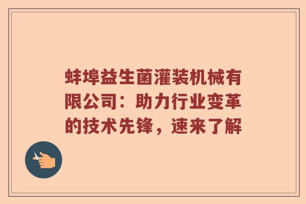蚌埠益生菌灌装机械有限公司：助力行业变革的技术先锋，速来了解