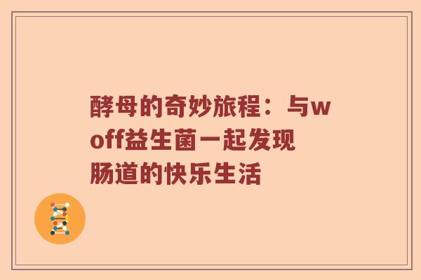 酵母的奇妙旅程：与woff益生菌一起发现肠道的快乐生活