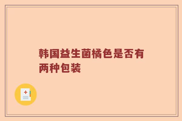 韩国益生菌橘色是否有两种包装