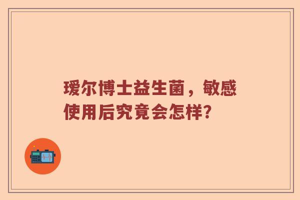 瑷尔博士益生菌，敏感使用后究竟会怎样？