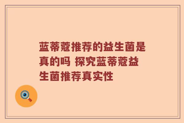 蓝蒂蔻推荐的益生菌是真的吗 探究蓝蒂蔻益生菌推荐真实性