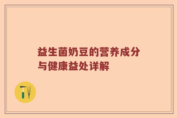 益生菌奶豆的营养成分与健康益处详解