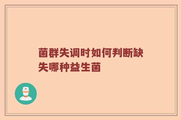 菌群失调时如何判断缺失哪种益生菌