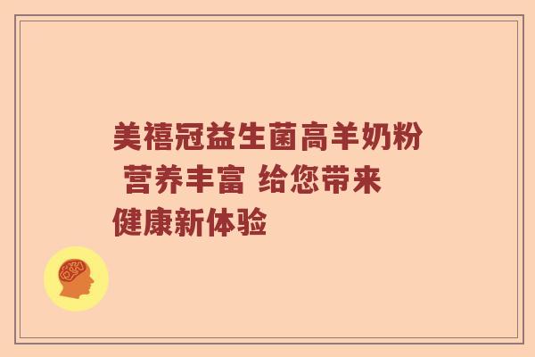 美禧冠益生菌高羊奶粉 营养丰富 给您带来健康新体验