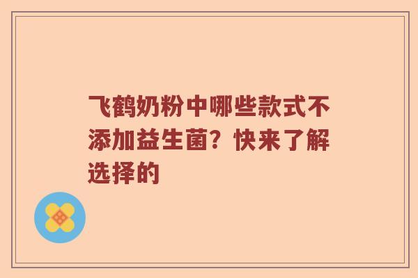 飞鹤奶粉中哪些款式不添加益生菌？快来了解选择的