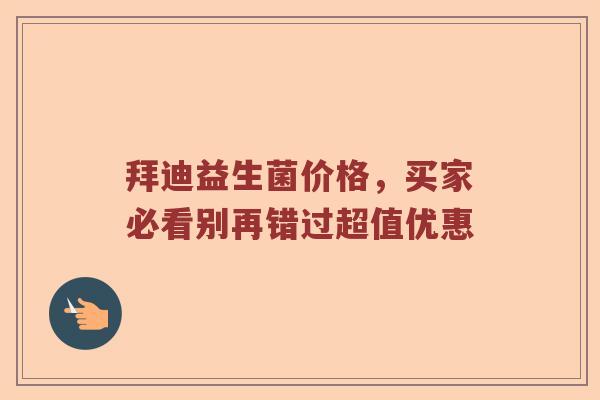 拜迪益生菌价格，买家必看别再错过超值优惠
