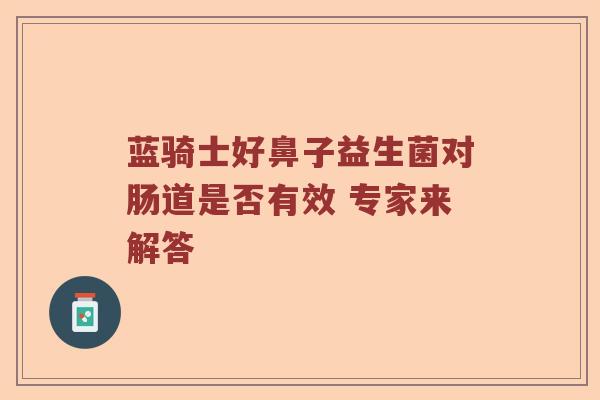 蓝骑士好鼻子益生菌对肠道是否有效 专家来解答