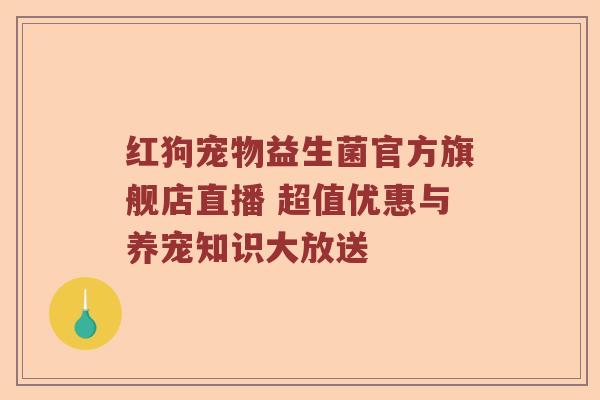 红狗宠物益生菌官方旗舰店直播 超值优惠与养宠知识大放送