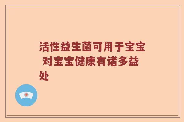 活性益生菌可用于宝宝 对宝宝健康有诸多益处
