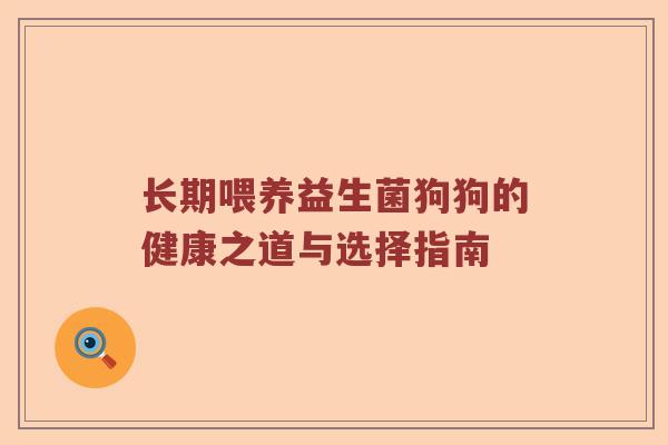 长期喂养益生菌狗狗的健康之道与选择指南