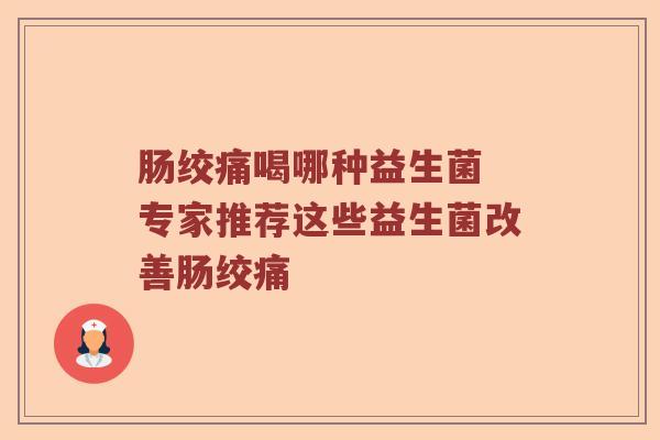 肠绞痛喝哪种益生菌 专家推荐这些益生菌改善肠绞痛