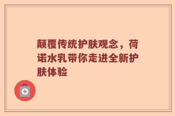 颠覆传统护肤观念，荷诺水乳带你走进全新护肤体验