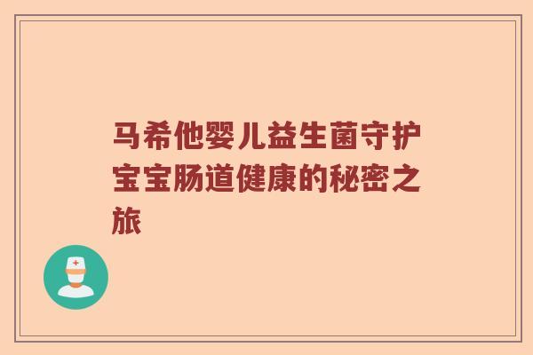 马希他婴儿益生菌守护宝宝肠道健康的秘密之旅