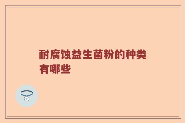 耐腐蚀益生菌粉的种类有哪些
