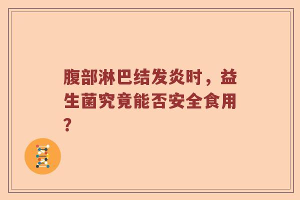 腹部淋巴结发炎时，益生菌究竟能否安全食用？