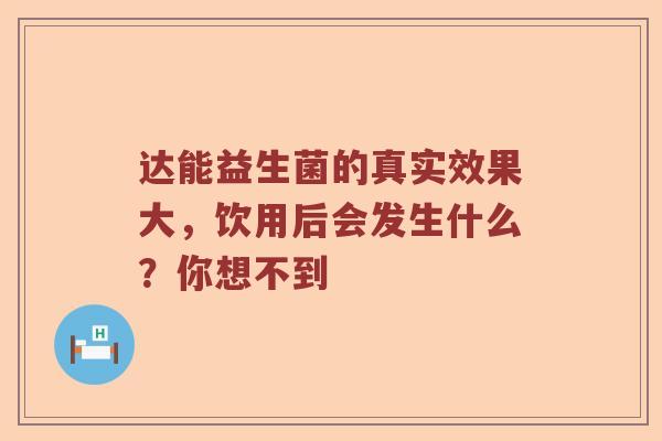 达能益生菌的真实效果大，饮用后会发生什么？你想不到