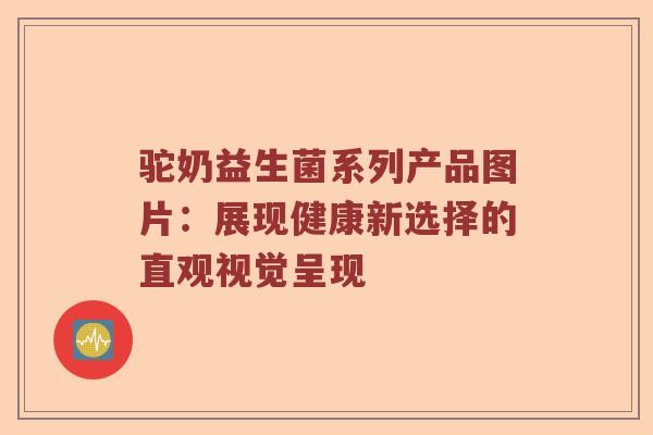 驼奶益生菌系列产品图片：展现健康新选择的直观视觉呈现