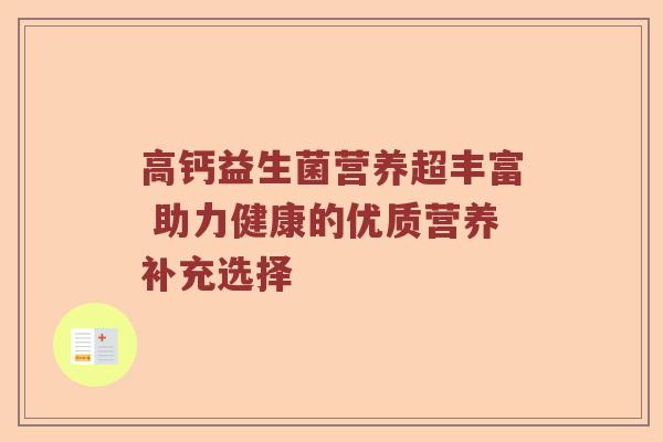 高钙益生菌营养超丰富 助力健康的优质营养补充选择
